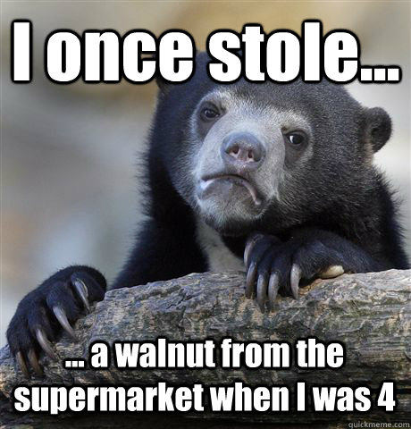 I once stole... ... a walnut from the supermarket when I was 4 - I once stole... ... a walnut from the supermarket when I was 4  Confession Bear