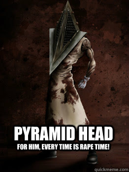pyramid head for him, every time is rape time!  Pyramid Head