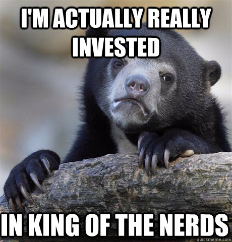 I'm actually really invested  in king of the nerds - I'm actually really invested  in king of the nerds  Confession Bear