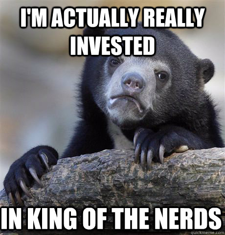 I'm actually really invested  in king of the nerds  Confession Bear