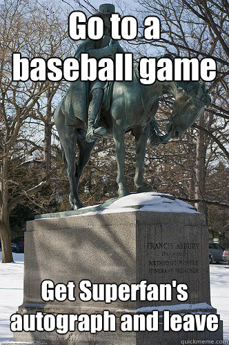Go to a baseball game Get Superfan's autograph and leave  Drew University Meme