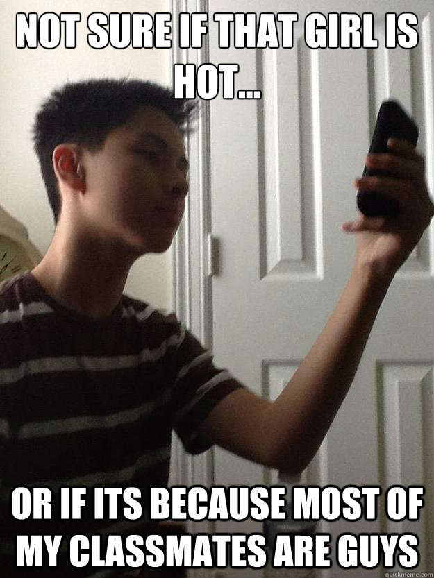 Not sure if that girl is hot... or if its because most of my classmates are guys  Alex