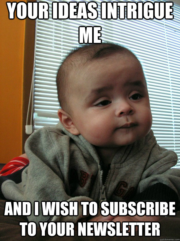 Your ideas intrigue me and I wish to subscribe to your newsletter  Serious Baby