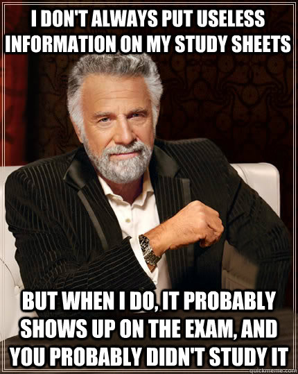 I don't always put useless information on my study sheets but when I do, it probably shows up on the exam, and you probably didn't study it  Beerless Most Interesting Man in the World