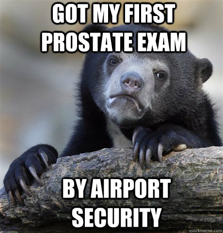got my first prostate exam by airport security  Confession Bear