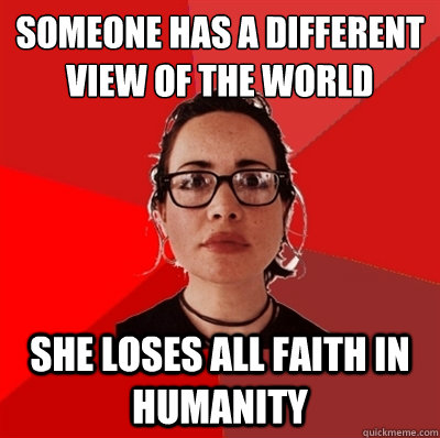 someone has a different view of the world she loses all faith in humanity  Liberal Douche Garofalo