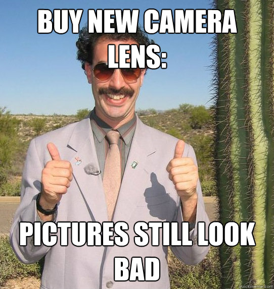 Buy new camera lens: Pictures still look bad  Upvoting Kazakh