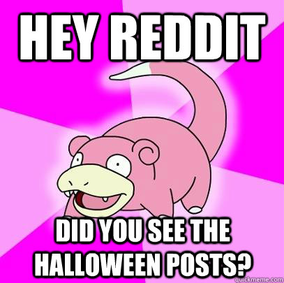 Hey Reddit Did you see the Halloween posts?  Slowpoke