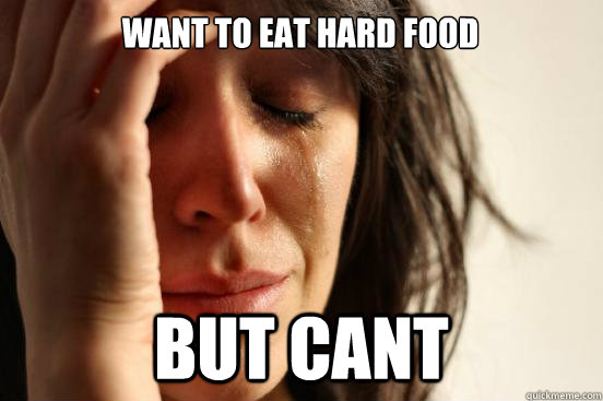 want to eat hard food but cant   First World Problems