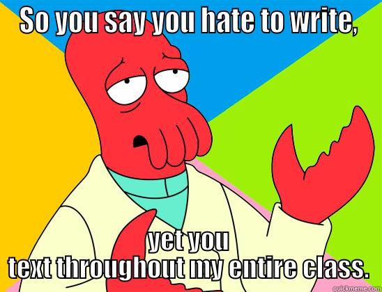 SO YOU SAY YOU HATE TO WRITE, YET YOU TEXT THROUGHOUT MY ENTIRE CLASS. Futurama Zoidberg 