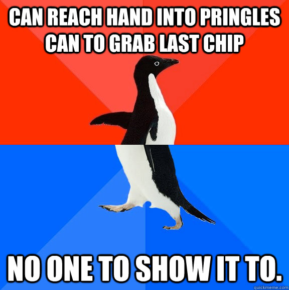 Can reach hand into pringles can to grab last chip No one to show it to.   Socially Awesome Awkward Penguin
