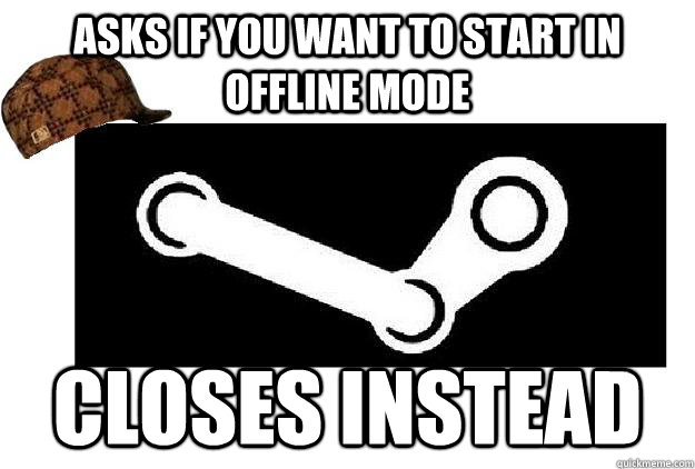 Asks if you want to start in offline mode Closes instead - Asks if you want to start in offline mode Closes instead  Scumbag Steam