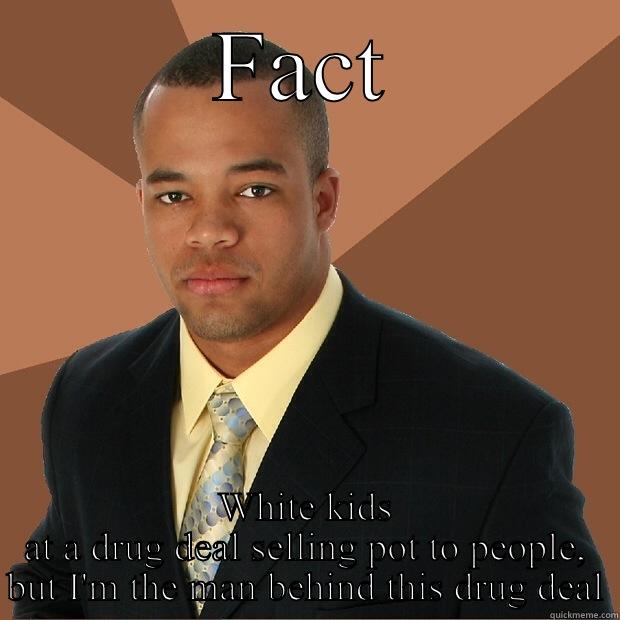 Racist privileged dude - FACT WHITE KIDS AT A DRUG DEAL SELLING POT TO PEOPLE, BUT I'M THE MAN BEHIND THIS DRUG DEAL Successful Black Man