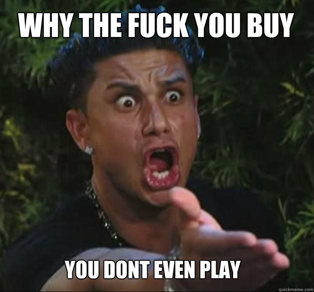 Why the fuck you buy games you dont even play - Why the fuck you buy games you dont even play  Raging Guido