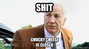 Shit Chucky cheese 
is Closed  