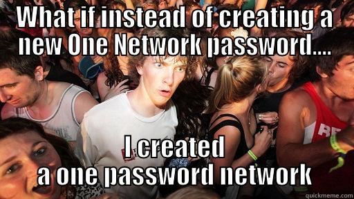 WHAT IF INSTEAD OF CREATING A NEW ONE NETWORK PASSWORD.... I CREATED A ONE PASSWORD NETWORK Sudden Clarity Clarence
