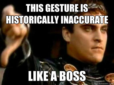 This gesture is historically inaccurate like a boss  Downvoting Roman
