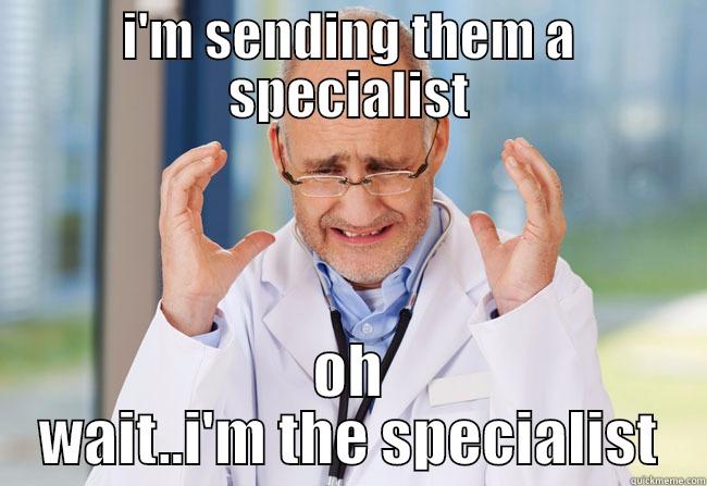 I'M SENDING THEM A SPECIALIST OH WAIT..I'M THE SPECIALIST Misc