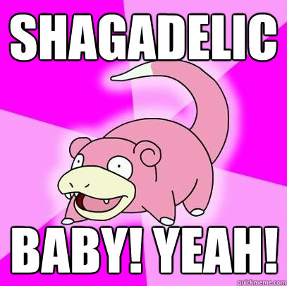 shagadelic baby! yeah!  Slowpoke