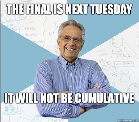 The final is next Tuesday It will not be cumulative
  Good guy professor