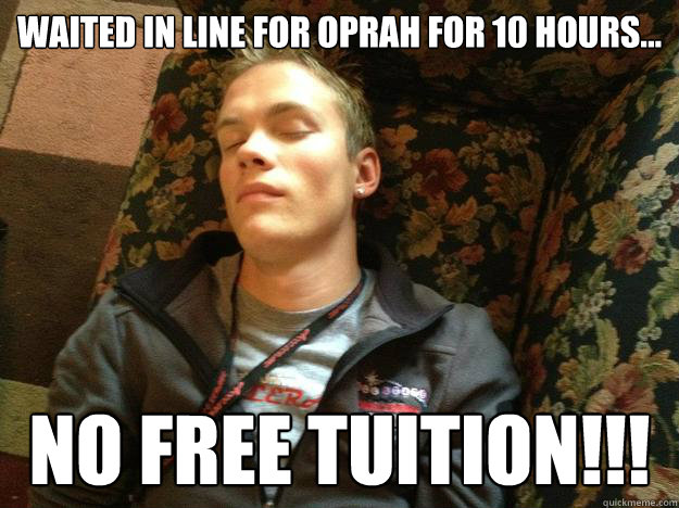 Waited in line for Oprah for 10 hours... NO FREE TUITION!!!  