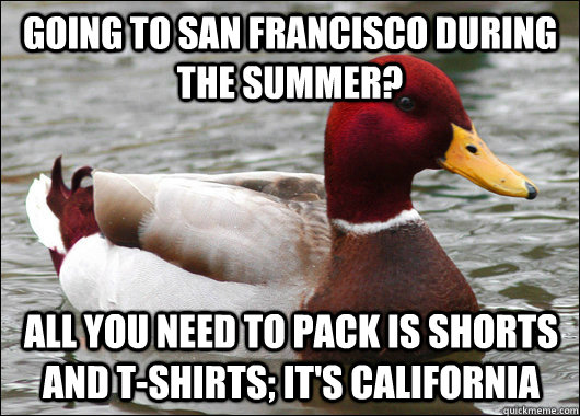 going to san francisco during the summer? all you need to pack is shorts and t-shirts; it's california  Malicious Advice Mallard
