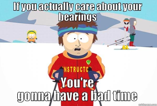 IF YOU ACTUALLY CARE ABOUT YOUR BEARINGS YOU'RE GONNA HAVE A BAD TIME Super Cool Ski Instructor