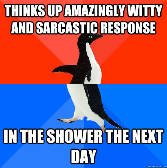thinks up amazingly witty and sarcastic response in the shower the next day  Socially Awesome Awkward Penguin
