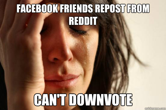 Facebook friends repost from reddit Can't Downvote  First World Problems