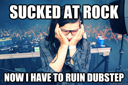 sucked at rock now i have to ruin dubstep  