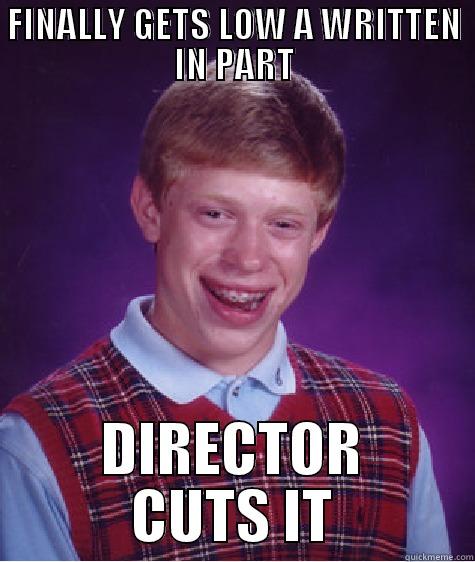 FINALLY GETS LOW A WRITTEN IN PART DIRECTOR CUTS IT Bad Luck Brian