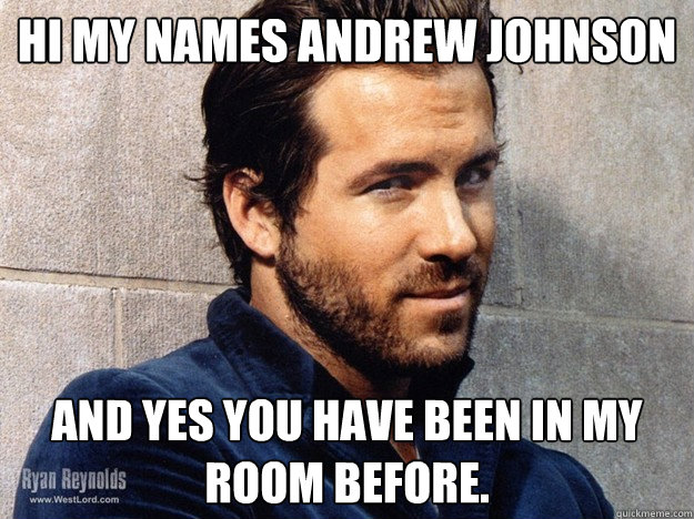 Hi my names andrew johnson and yes you have been in my room before.  ryan reynolds