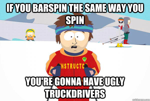 if you barspin the same way you spin you're gonna have ugly truckdrivers  Super Cool Ski Instructor