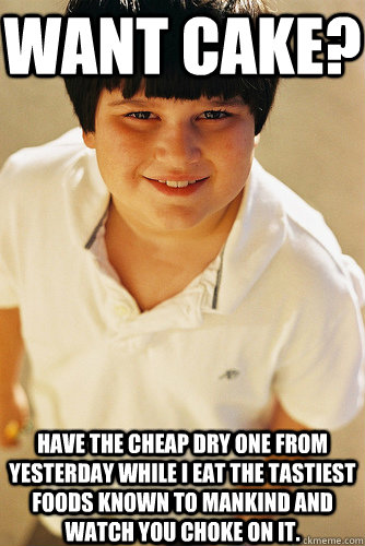 Want cake? Have the cheap dry one from yesterday while I eat the tastiest foods known to mankind and watch you choke on it. - Want cake? Have the cheap dry one from yesterday while I eat the tastiest foods known to mankind and watch you choke on it.  Annoying Childhood Friend