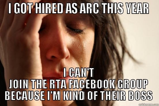 I GOT HIRED AS ARC THIS YEAR I CAN'T JOIN THE RTA FACEBOOK GROUP BECAUSE I'M KIND OF THEIR BOSS First World Problems