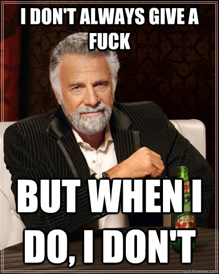 I don't always give a fuck but when I do, I don't  The Most Interesting Man In The World