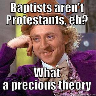 BAPTISTS AREN'T PROTESTANTS, EH? WHAT A PRECIOUS THEORY Condescending Wonka