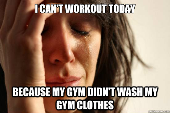 I can't workout today because my gym didn't wash my gym clothes  First World Problems