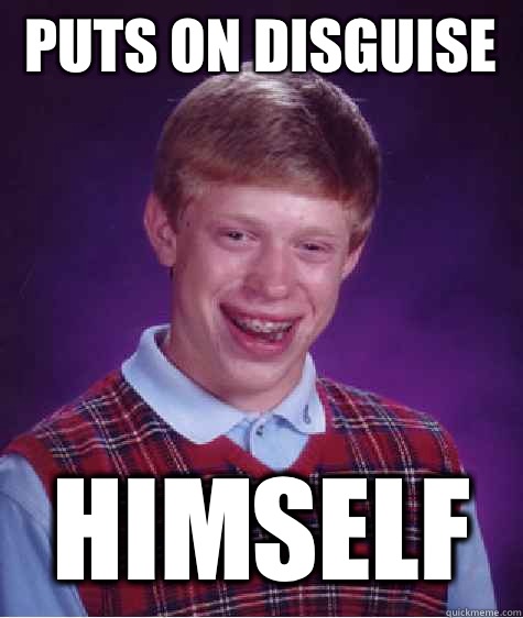 Puts on disguise  Himself  Bad Luck Brian