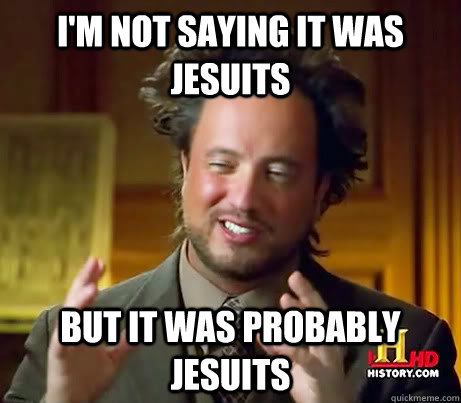 I'm not saying it was Jesuits But it was probably Jesuits - I'm not saying it was Jesuits But it was probably Jesuits  Alien guy