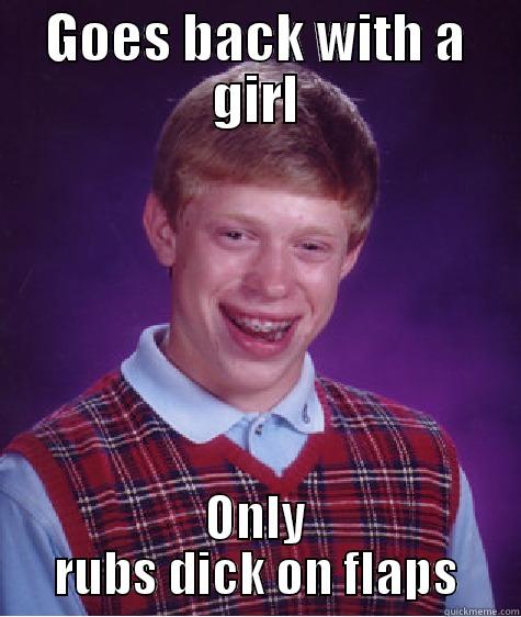GOES BACK WITH A GIRL ONLY RUBS DICK ON FLAPS Bad Luck Brian