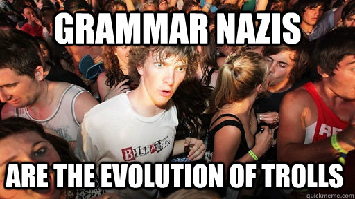 Grammar Nazis Are the evolution of trolls  Sudden Clarity Clarence