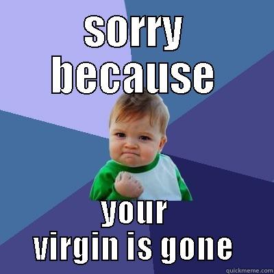 SORRY BECAUSE YOUR VIRGIN IS GONE Success Kid
