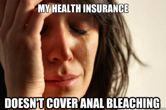 my health insurance doesn't cover anal bleaching  First World Problems