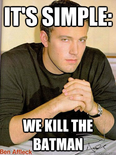 It's simple: we kill the batman - It's simple: we kill the batman  Ben Affleck