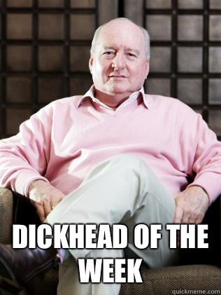  Dickhead of the week  Alan Jones
