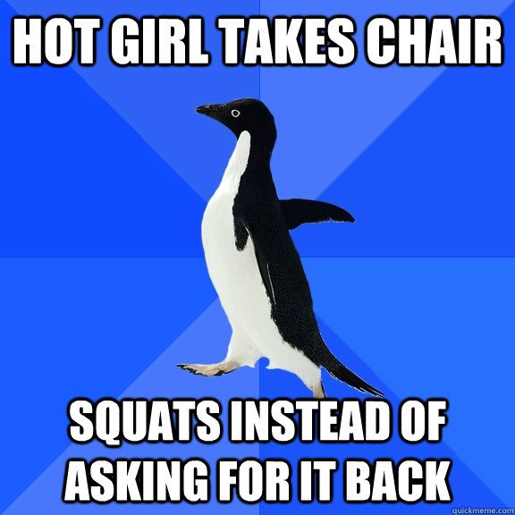 Hot girl takes chair Squats instead of asking for it back  Socially Awkward Penguin