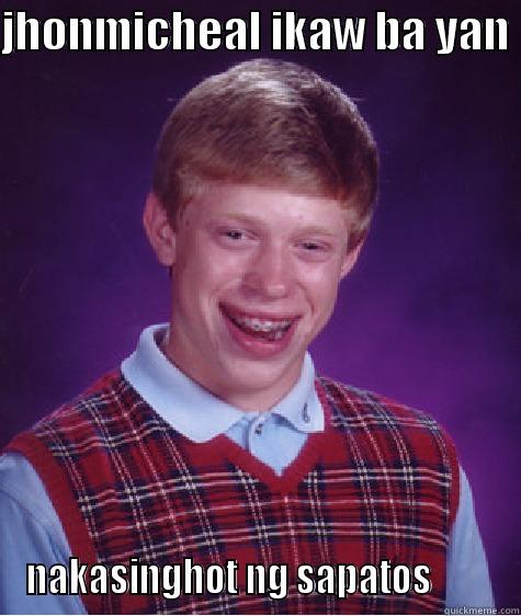 JHONMICHEAL IKAW BA YAN  NAKASINGHOT NG SAPATOS         Bad Luck Brian