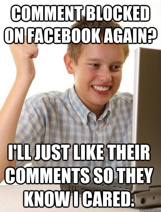 Comment blocked on Facebook again? I'll just like their comments so they know I cared. - Comment blocked on Facebook again? I'll just like their comments so they know I cared.  First Day on the Internet Kid