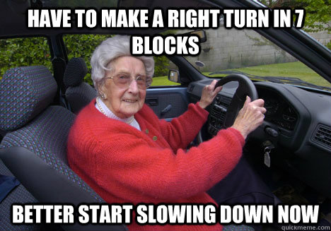 have to make a right turn in 7 blocks better start slowing down now - have to make a right turn in 7 blocks better start slowing down now  Bad Driver Barbara